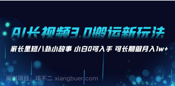 【第9551期】AI长视频3.0搬运新玩法 家长里短八卦小故事 小白0可入手 可长期做月入1w+