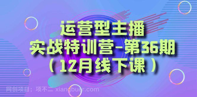 【第9521期】运营型主播实战特训营-第36期（12月线下课）从底层逻辑到起号思路、千川投放思路