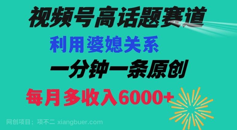 【第9557期】视频号流量赛道{婆媳关系}玩法话题高播放恐怖一分钟一条每月额外收入6000+【揭秘】