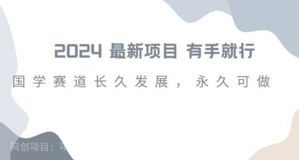 【第9558期】2024超火国学项目，小白速学，月入过万，过个好年【揭秘】