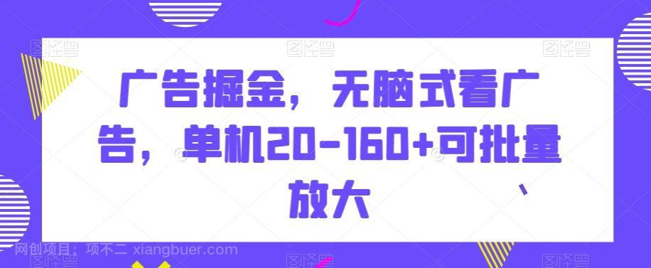 【第9564期】广告掘金，无脑式看广告，单机20-160+可批量放大【揭秘】