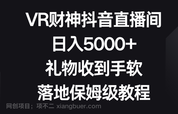 【第9596期】VR财神抖音直播间，日入5000+，礼物收到手软，落地保姆级教程