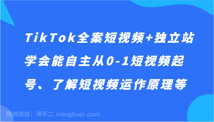 【第9593期】TikTok全案短视频+独立站，学会能自主从0-1短视频起号、了解短视频运作原理等