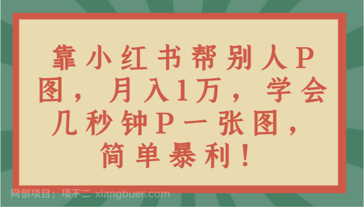 【第9624期】靠小红书帮别人P图月入1万，学会几秒钟P一张图，简单暴利！