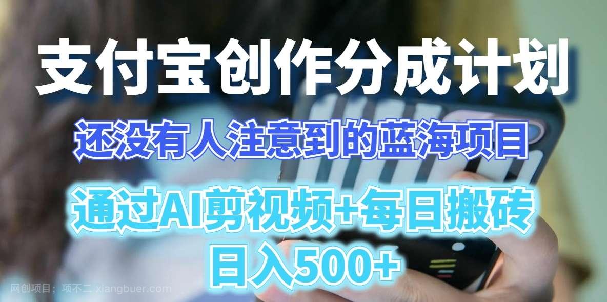 【第9714期】支付宝创作分成计划,还没人注意到的蓝海项目,通过ai剪视频+每日搬砖500+