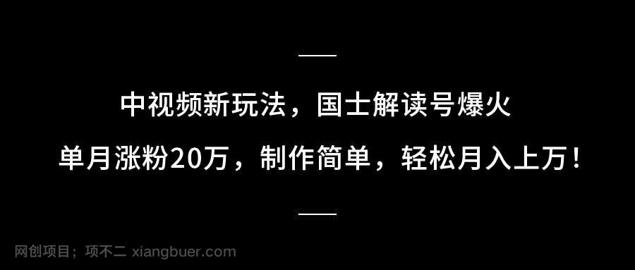 【第9715期】中视频新玩法,国士解读号爆火,单月涨粉20万,制作简单,轻松月入上万!