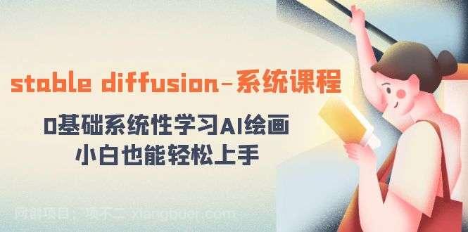【第9719期】stable diffusion-系统课程:0基础系统性学习AI绘画,小白也能轻松上手
