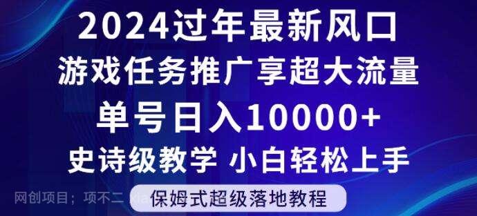 【第9731期】2024年过年新风口,游戏任务推广,享超大流量,单号日入10000+,小白轻松上手【揭秘】
