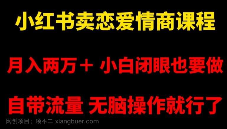 【第9741期】小红书卖恋爱情商课程，月入两万＋，小白闭眼也要做，自带流量，无脑操作就行了【揭秘】