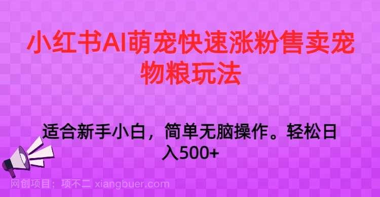 【第9748期】小红书AI萌宠快速涨粉售卖宠物粮玩法，日入1000+