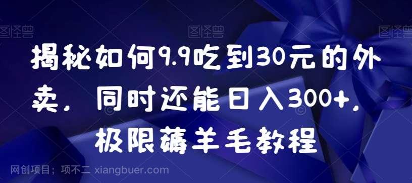 【第9776期】揭秘如何9.9吃到30元的外卖,同时还能日入300+,极限薅羊毛教程