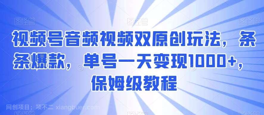 【第9777期】视频号音频视频双原创玩法,条条爆款,单号一天变现1000+,保姆级教程【揭秘】