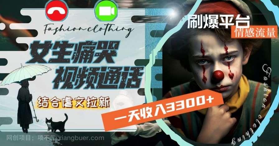 【第9780期】一天收入3300+,用女生痛哭视频通话结合虐文拉新,刷爆平台情感流量【揭秘】