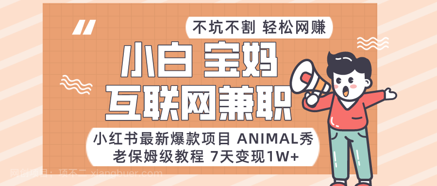 【第9783期】小红书最新爆款项目Animal秀,适合小白、宝妈、上班族、大学生互联网兼职月入1W+