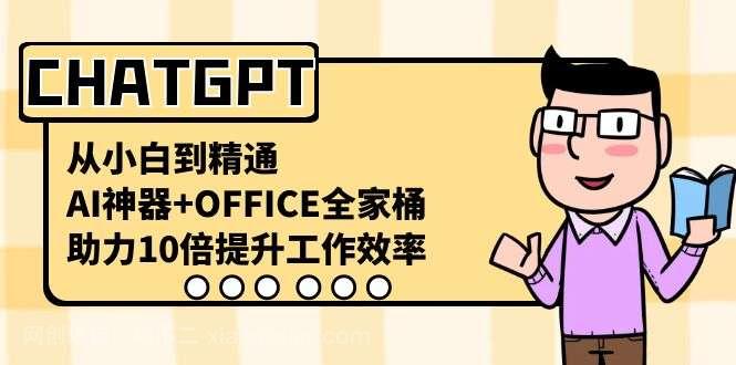 【第9786期】CHATGPT从小白到精通,助力10倍提升工作效率,AI神器+OFFICE全家桶