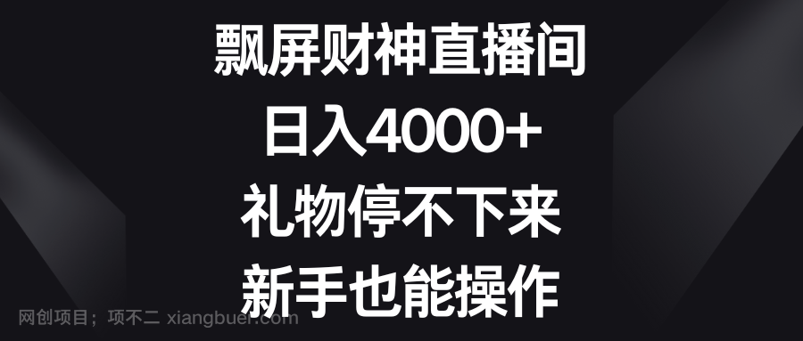【第9818期】飘屏财神直播间，日入4000+，礼物停不下来，新手也能操作