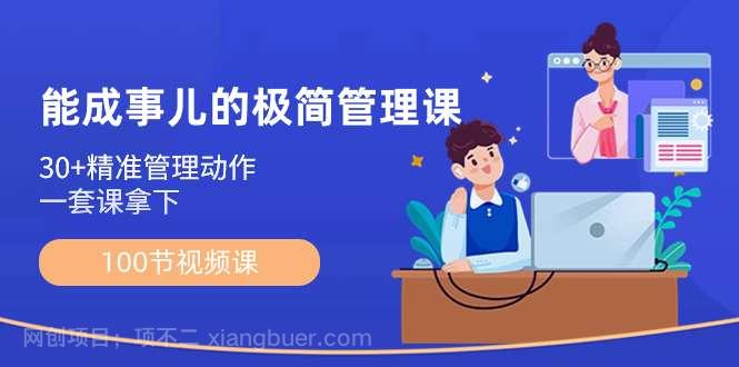 【第9843期】能成事儿-极简管理课：100节视频课，30+精准管理动作，一套课拿下