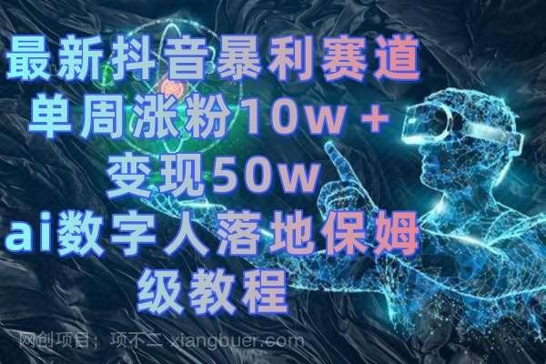 【第9844期】最新抖音暴利赛道，单周涨粉10w＋变现50w的ai数字人落地保姆级教程