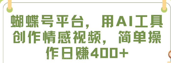 【第9857期】蝴蝶号平台，用AI工具创作情感视频，简单操作日赚400+