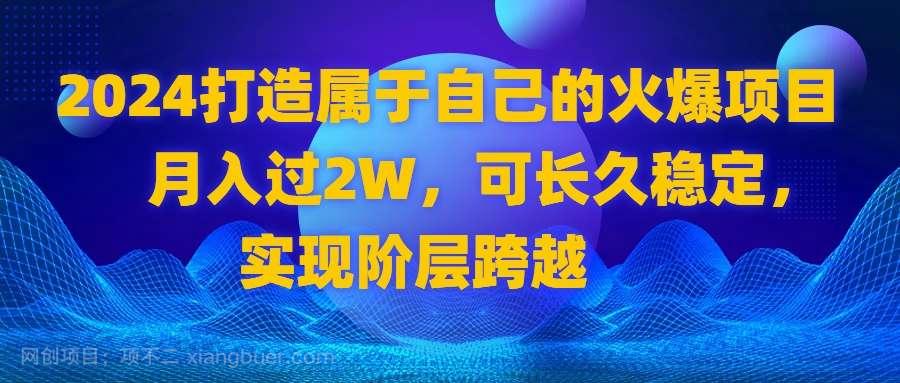【第9852期】2024 打造属于自己的火爆项目，月入过2W，可长久稳定，实现阶层跨越