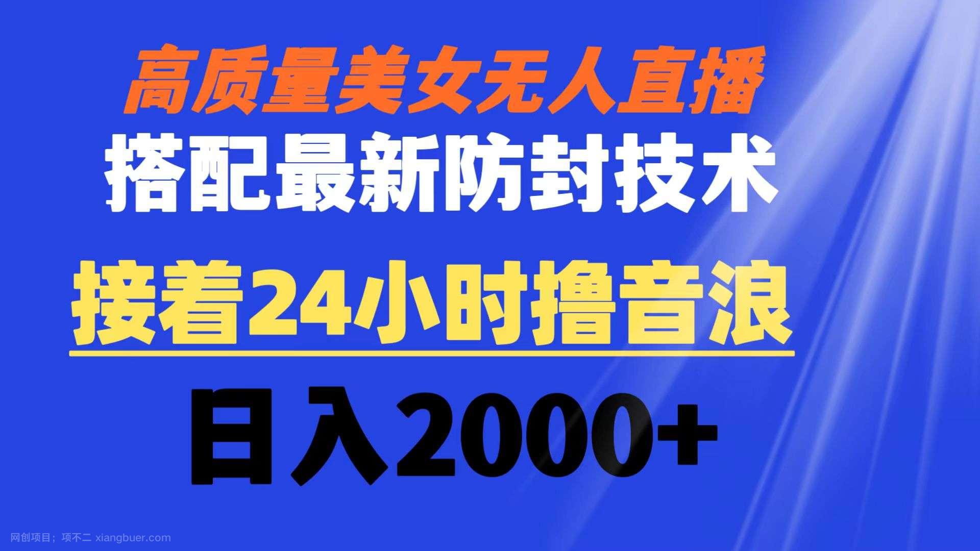 【第9855期】高质量美女无人直播搭配最新防封技术 又能24小时撸音浪 日入2000+