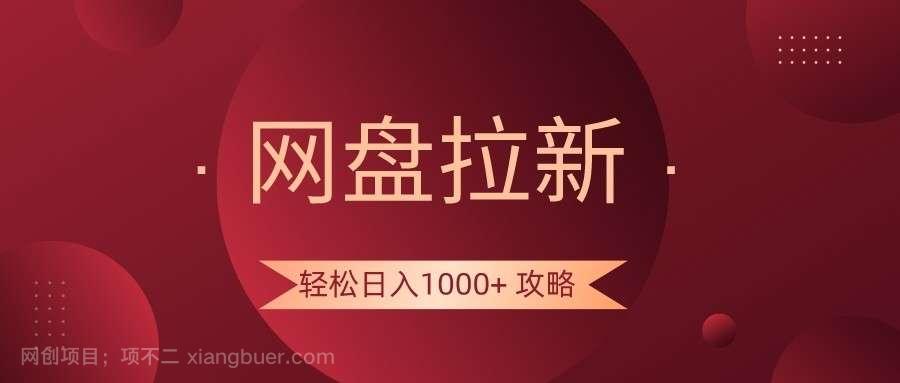 【第9895期】网盘拉新轻松日入1000+攻略，很多人每天日入几千，都在闷声发财！