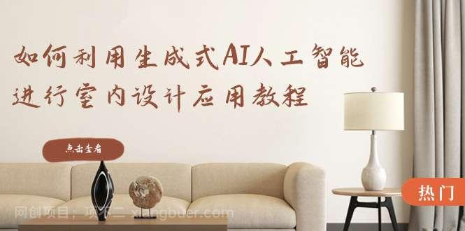 【第9917期】如何利用生成式AI人工智能进行室内设计应用教程(22节课)