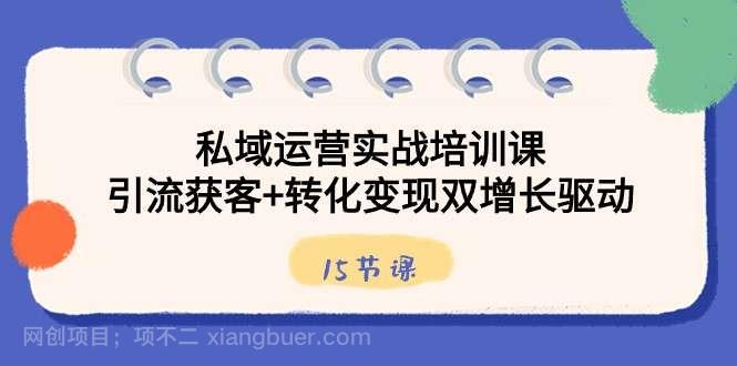 【第9978期】私域运营实战培训课，引流获客+转化变现双增长驱动（15节课）