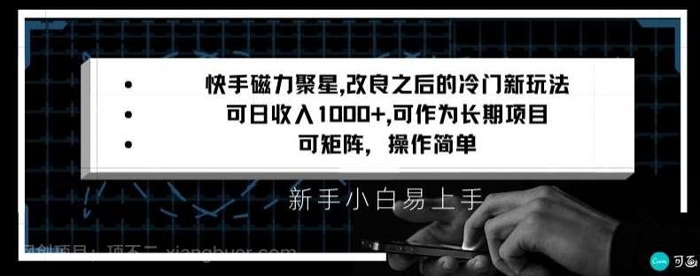 【第10022期】快手磁力聚星改良新玩法，可日收入1000+，矩阵操作简单，收益可观【揭秘】