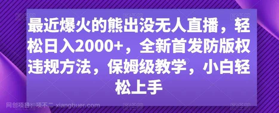 【第10023期】最近爆火的熊出没无人直播，轻松日入2000+，全新首发防版权违规方法【揭秘】