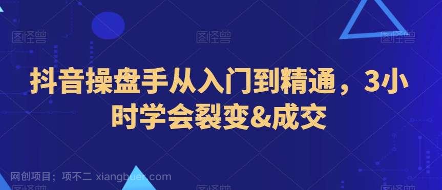 【第10026期】抖音操盘手从入门到精通，3小时学会裂变&成交