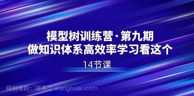 【第10034期】模型树特训营·第九期，做知识体系高效率学习看这个（14节课）