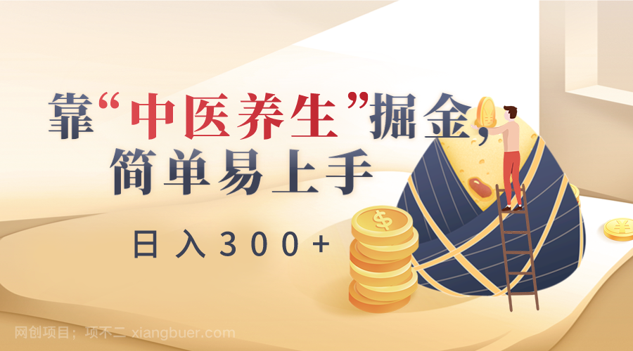 【第10162期】靠“中医养生”掘金，月入过万，简单易上手（附送7000份中医养生资料）
