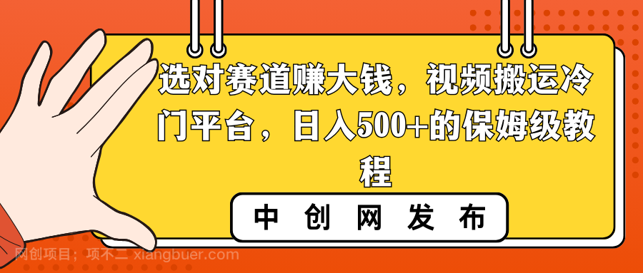【第10181期】选对赛道赚大钱,视频搬运冷门平台,日入500+的保姆级教程