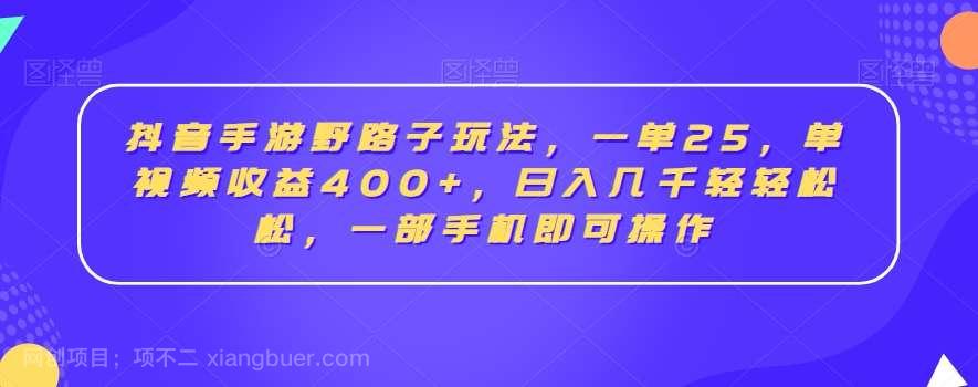 【第10187期】抖音手游野路子玩法，一单25，单视频收益400+，日入几千轻轻松松，一部手机即可操作【揭秘】