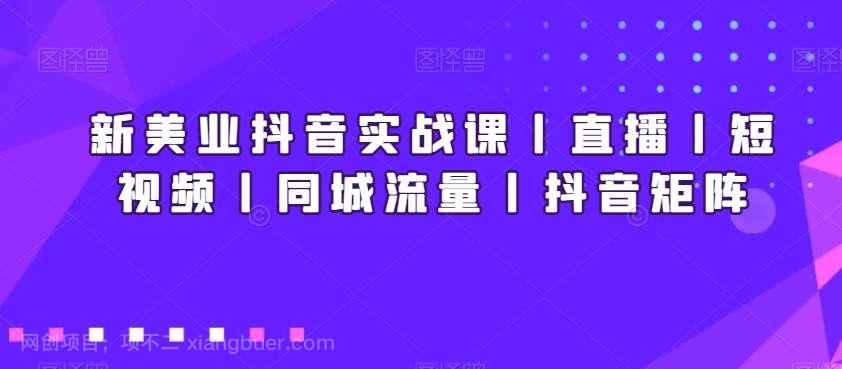 【第10189期】新美业抖音实战课丨直播丨短视频丨同城流量丨抖音矩阵