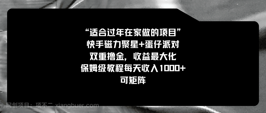 【第10192期】适合过年在家做的项目，快手磁力+蛋仔派对，双重撸金，收益最大化 ，保姆级教程， 每天收入1000+，可矩阵