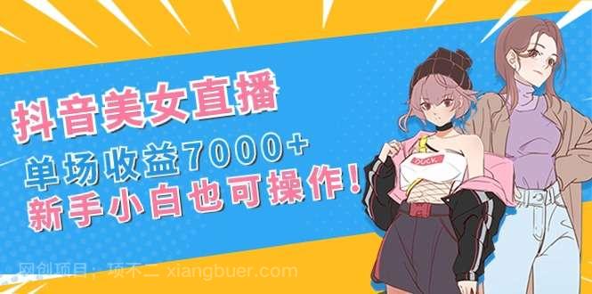 【第10195期】抖音美女直播，单场收益7000+,新手小白也可操作