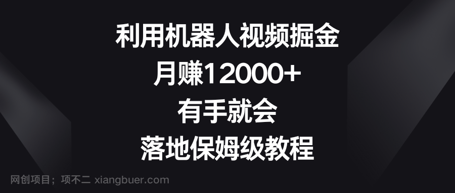 【第10196期】利用机器人视频掘金，月赚12000+，有手就会，落地保姆级教程