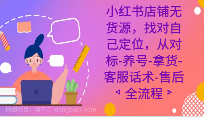 【第10202期】小红书店铺无货源课程，找对自己定位，从对标-养号-拿货-客服话术-售后全流程