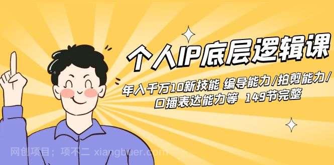 【第10206期】个人IP底层逻辑课：年入千万10新技能 编导能力/拍剪能力/口播表达能力等149节完整