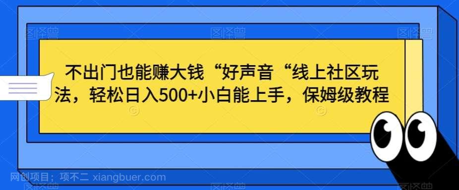 【第10214期】不出门也能赚大钱“好声音“线上社区玩法，轻松日入500+小白能上手，保姆级教程【揭秘】
