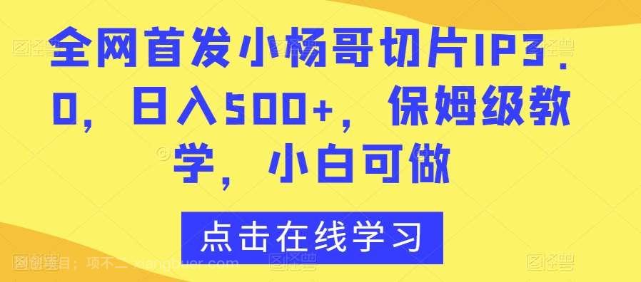 【第10243期】全网首发小杨哥切片IP3.0，日入500+，保姆级教学，小白可做【揭秘】