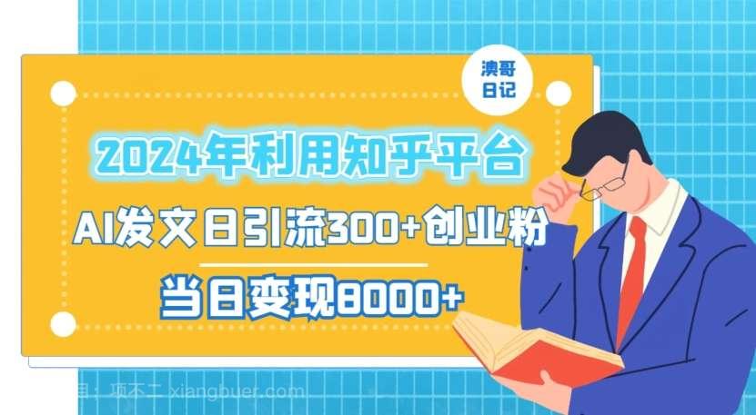 【第10244期】2024年利用知乎平台，AI发文日引流300+创业粉，当日变现1000+【揭秘】