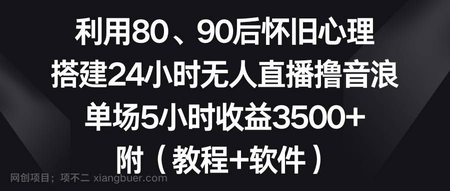 【第10250期】利用80、90后怀旧心理，搭建24小时无人直播撸音浪，单场5小时收益3500+