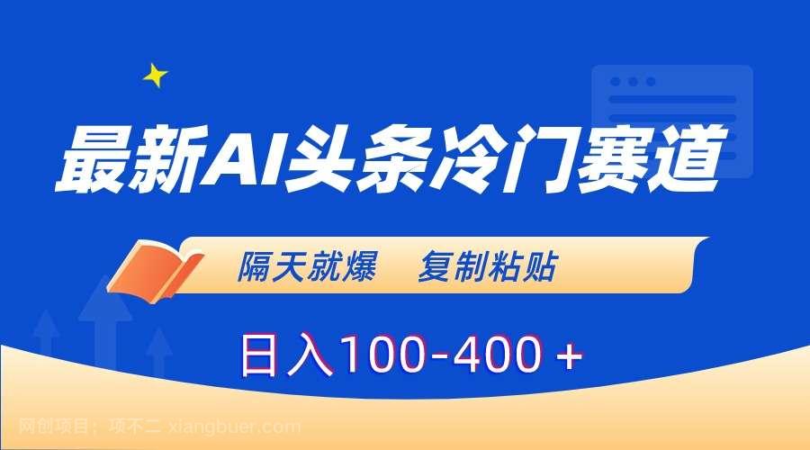 【第10251期】最新AI头条冷门赛道，隔天就爆，复制粘贴日入100-400＋