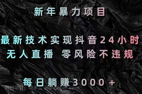 【第10255期】新年暴力项目，最新技术实现抖音24小时无人直播 零风险不违规 每日躺赚3000