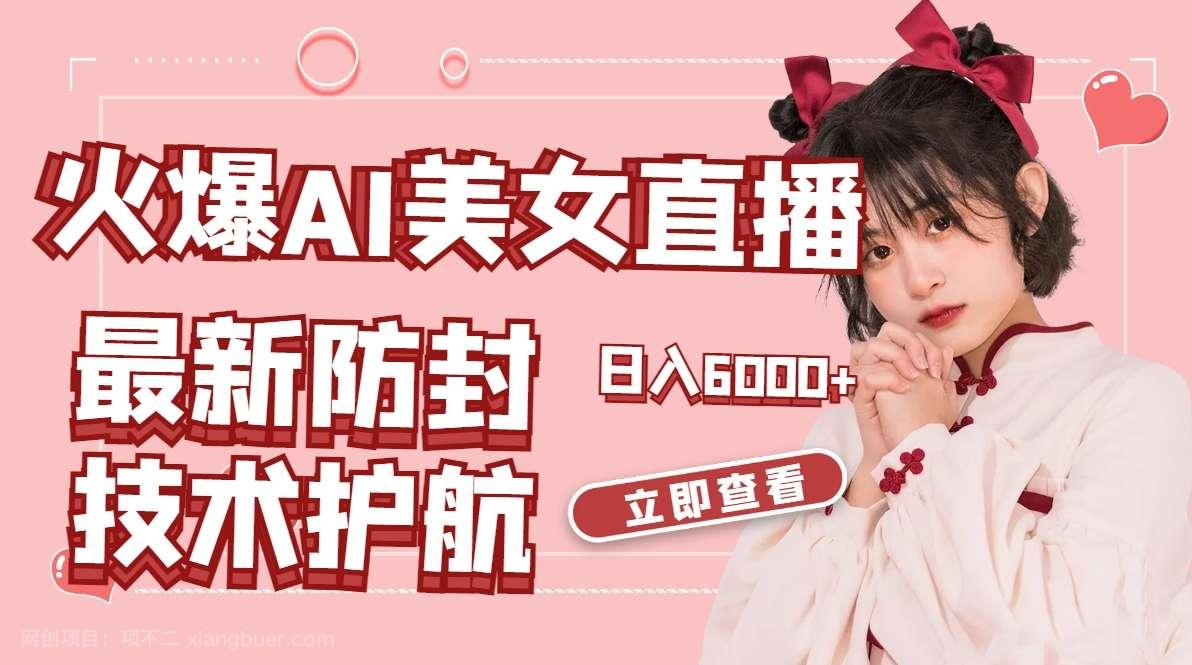 【第10256期】火爆AI美女舞蹈直播，最新防封技术保驾护航，礼物收到手软，日入6000+