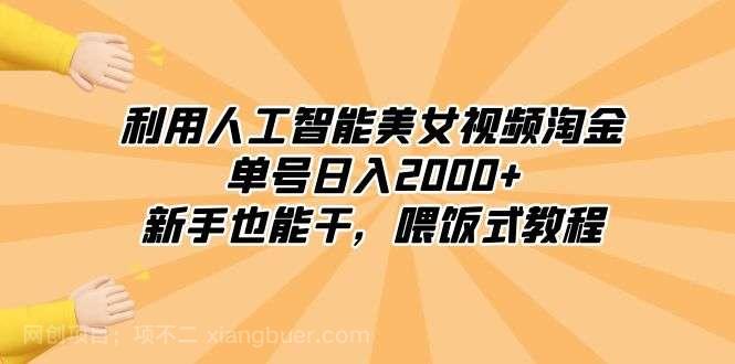 【第10280期】利用人工智能美女视频淘金，单号日入2000+，新手也能干，喂饭式教程