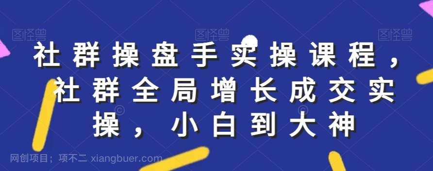 【第10284期】社群实操课程，社群全局增长成交实操，小白到大神